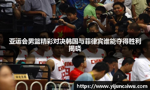 亚运会男篮精彩对决韩国与菲律宾谁能夺得胜利揭晓