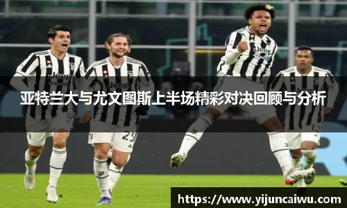 亚特兰大与尤文图斯上半场精彩对决回顾与分析
